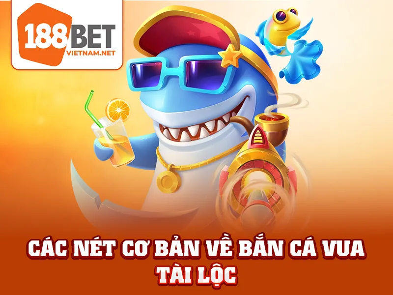 Bắn Cá Vua Tài Lộc - Các nét cơ bản về bắn cá vua tài lộc